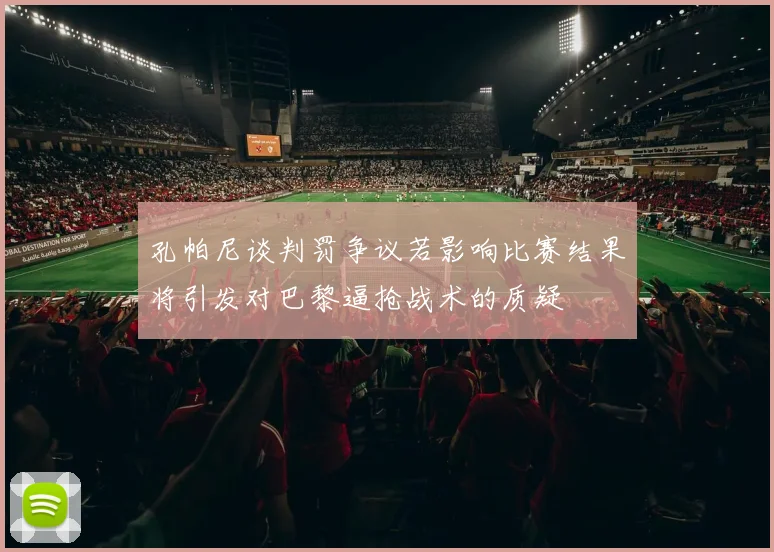 孔帕尼谈判罚争议若影响比赛结果将引发对巴黎逼抢战术的质疑