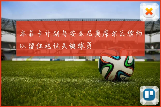 本菲卡计划与安东尼奥席尔瓦续约以留住这位关键球员