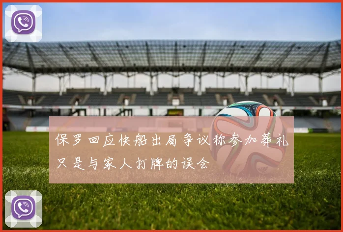 保罗回应快船出局争议称参加葬礼只是与家人打牌的误会