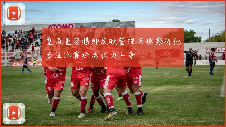 皇马重召穆帅反映管理困境期待他专注比赛远离权力斗争