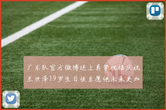 广东队官方微博送上真挚祝福庆祝王洪泽19岁生日快乐愿他未来更加辉煌
