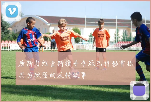 唐斯与维金斯携手夺冠巴特勒曾称其为软蛋的反转故事