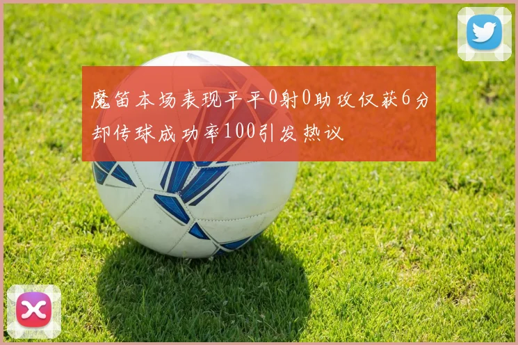 魔笛本场表现平平0射0助攻仅获6分却传球成功率100引发热议