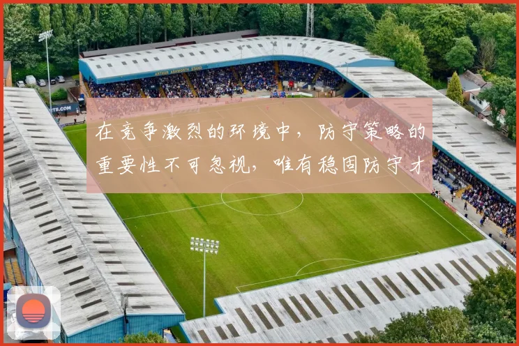 在竞争激烈的环境中，防守策略的重要性不可忽视，唯有稳固防守才能赢得胜利